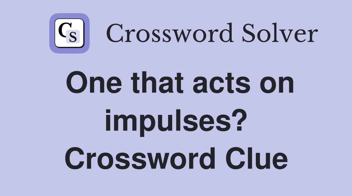 One that acts on impulses? Crossword Clue