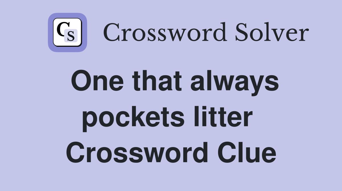 One that always pockets litter  Crossword Clue