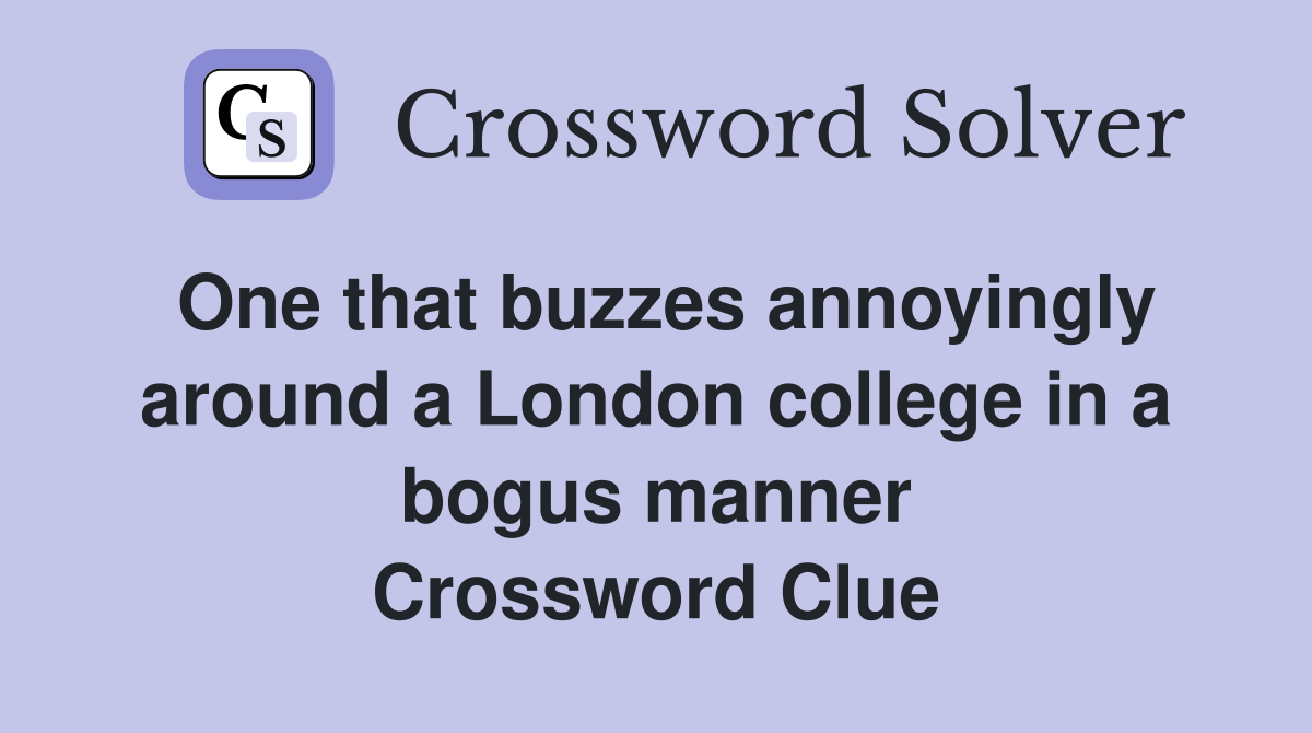One that buzzes annoyingly around a London college in a bogus manner Crossword Clue
