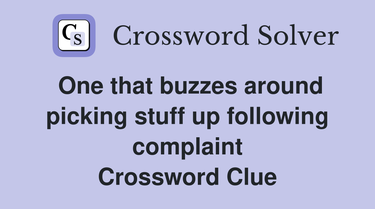 One that buzzes around picking stuff up following complaint Crossword Clue