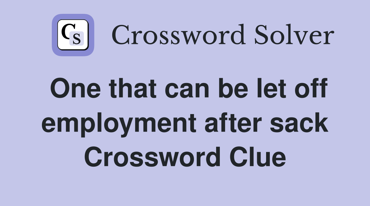 One that can be let off employment after sack Crossword Clue