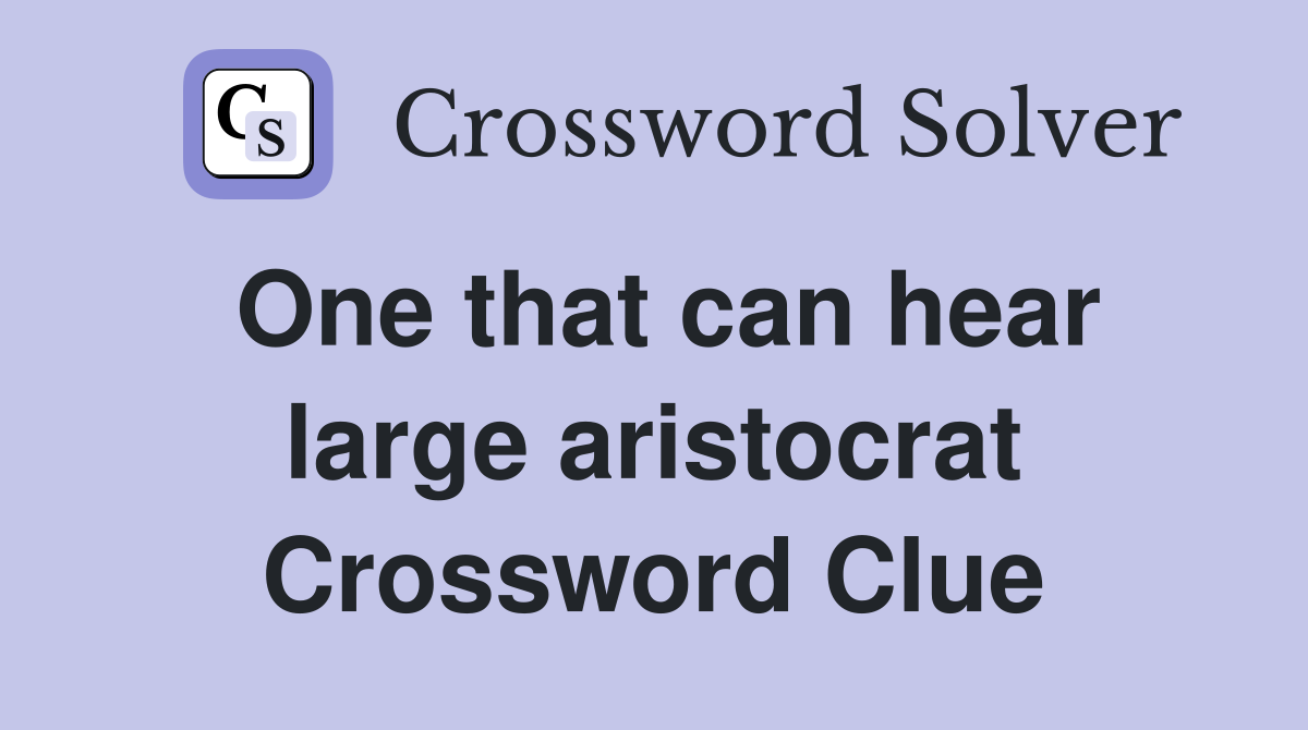 One that can hear large aristocrat Crossword Clue