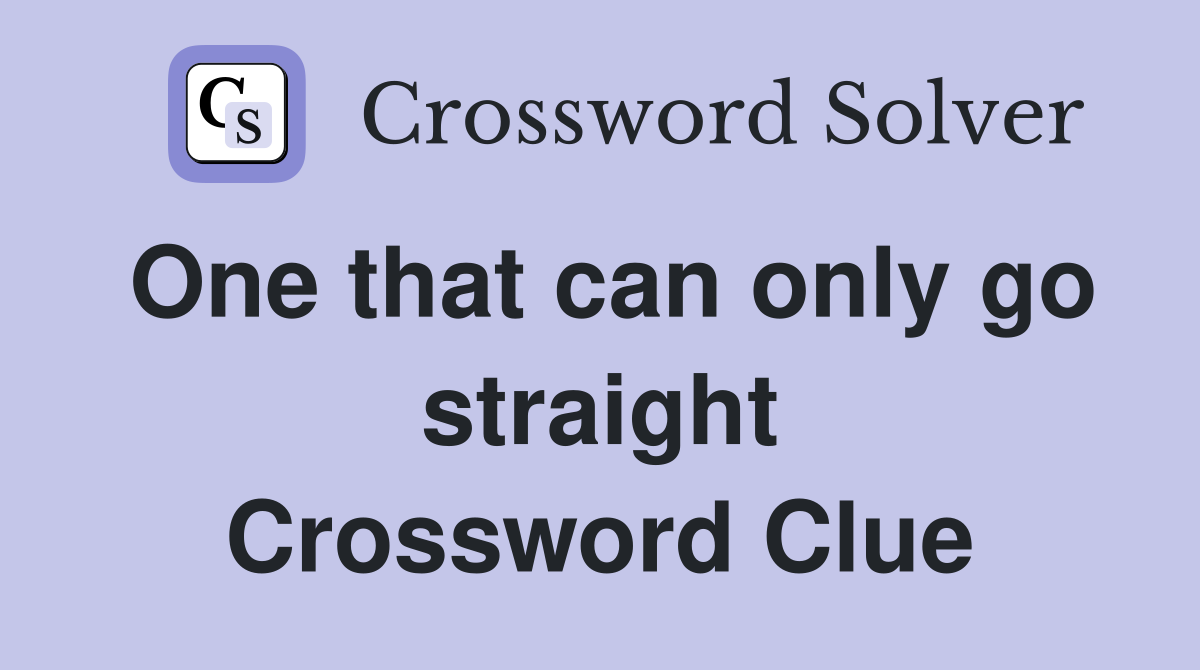 One that can only go straight Crossword Clue