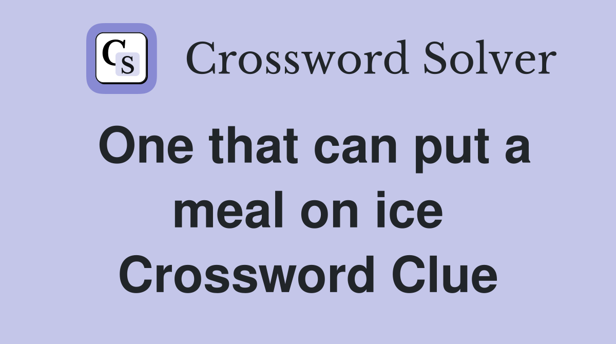 One that can put a meal on ice Crossword Clue