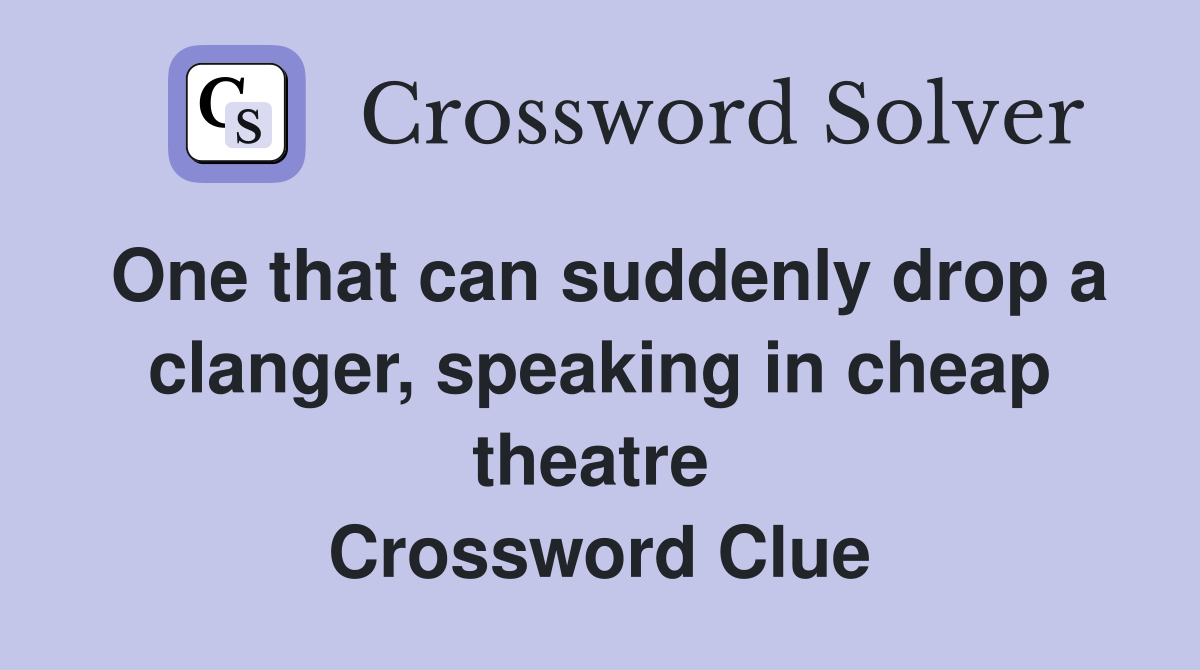 One that can suddenly drop a clanger, speaking in cheap theatre  Crossword Clue