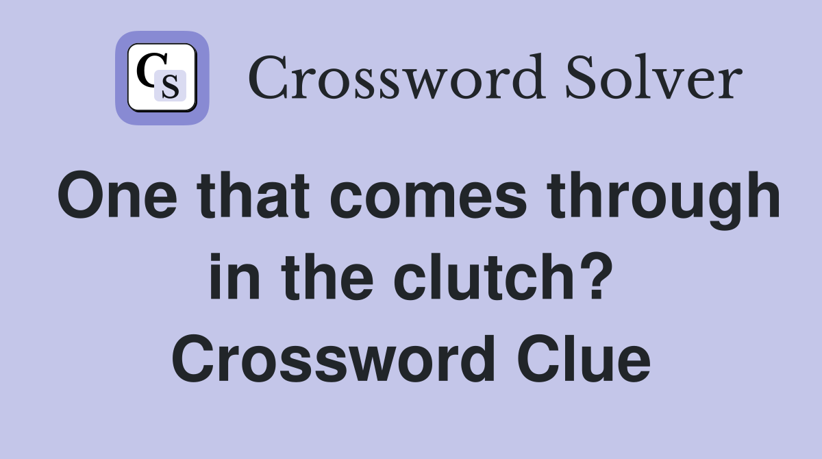 One that comes through in the clutch? Crossword Clue