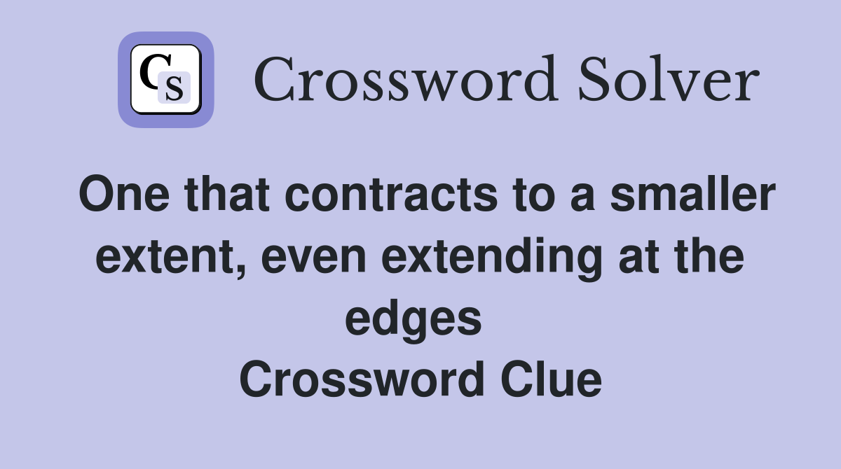 One that contracts to a smaller extent, even extending at the edges  Crossword Clue