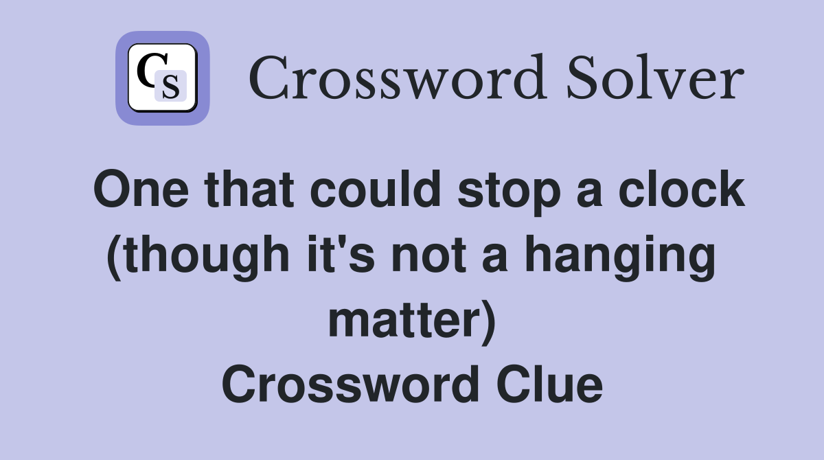 One that could stop a clock (though it's not a hanging matter) Crossword Clue