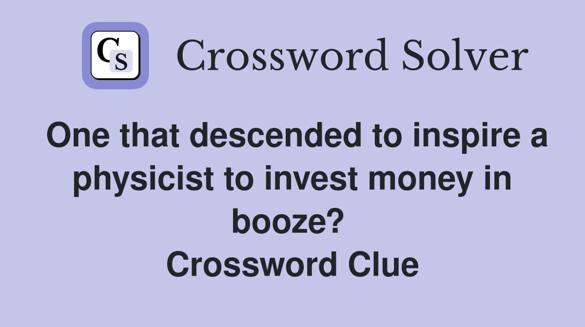 One that descended to inspire a physicist to invest money in booze?  Crossword Clue