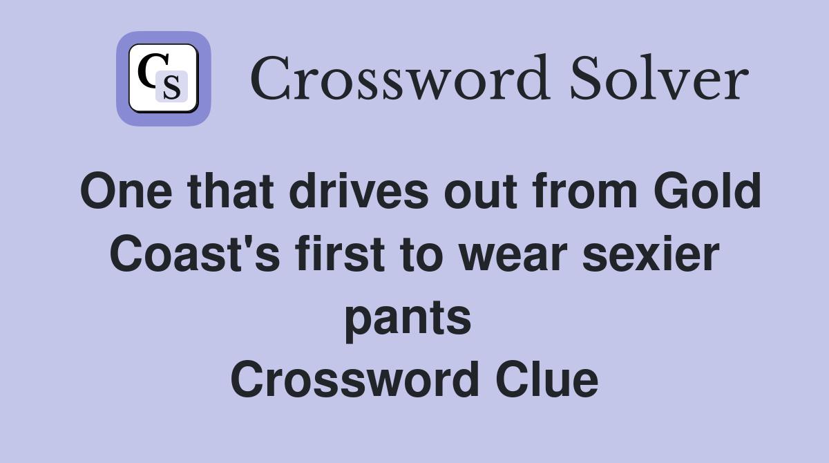 One that drives out from Gold Coast's first to wear sexier pants  Crossword Clue