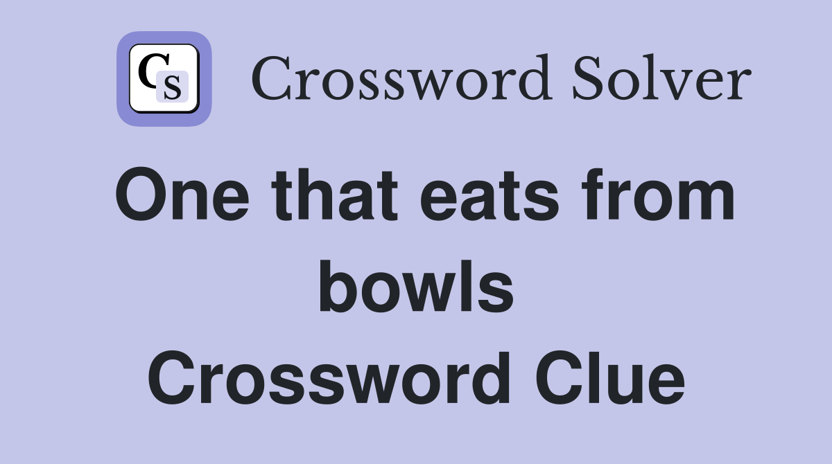One that eats from bowls Crossword Clue