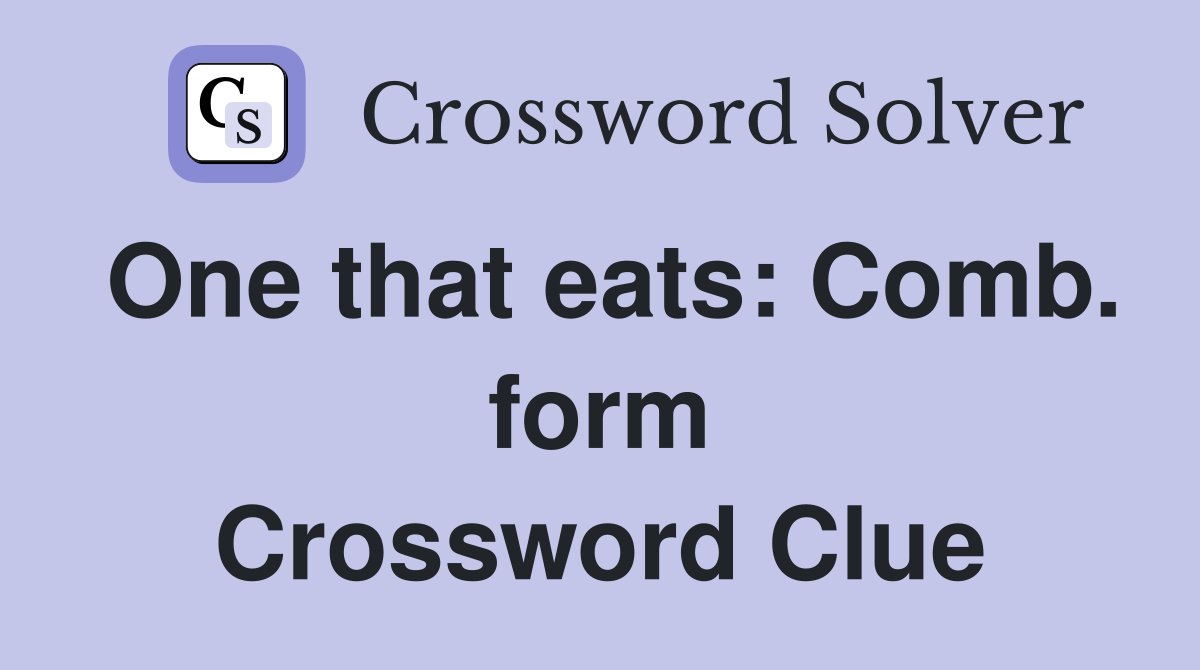 One that eats: Comb. form Crossword Clue