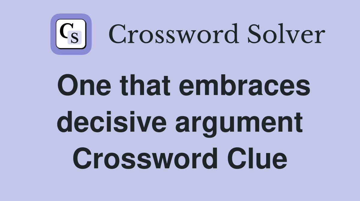 One that embraces decisive argument Crossword Clue