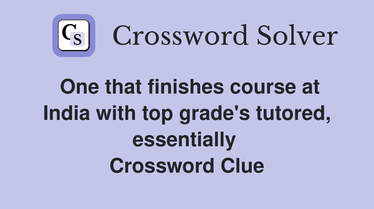 One that finishes course at India with top grade's tutored, essentially  Crossword Clue