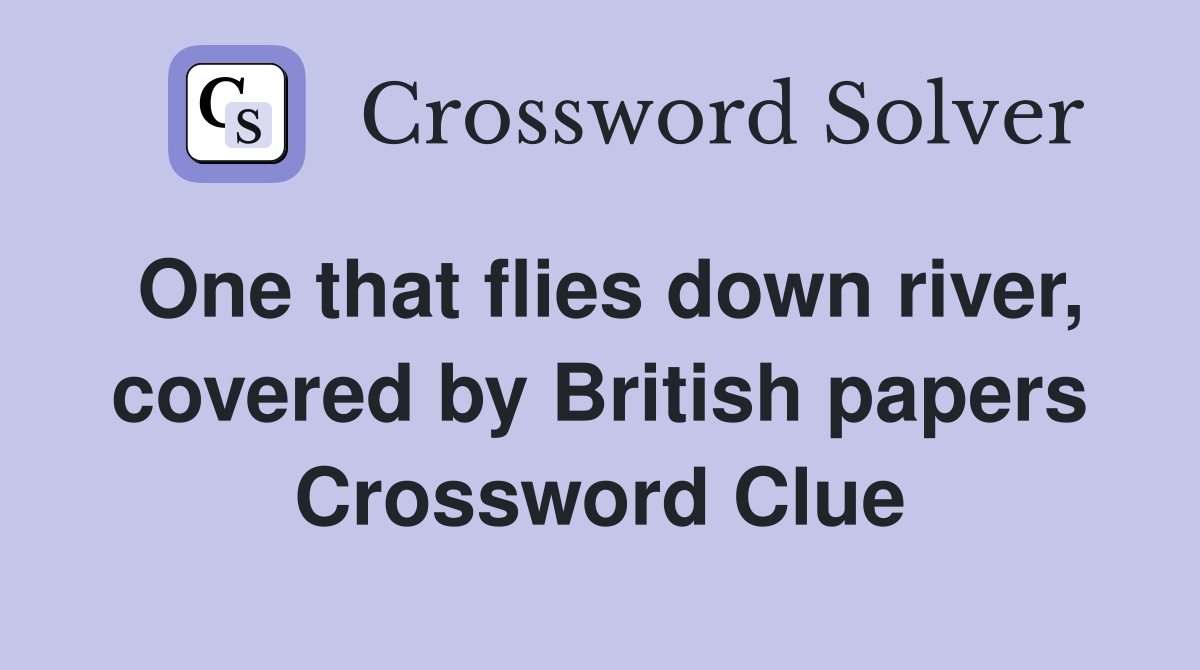 One that flies down river, covered by British papers Crossword Clue