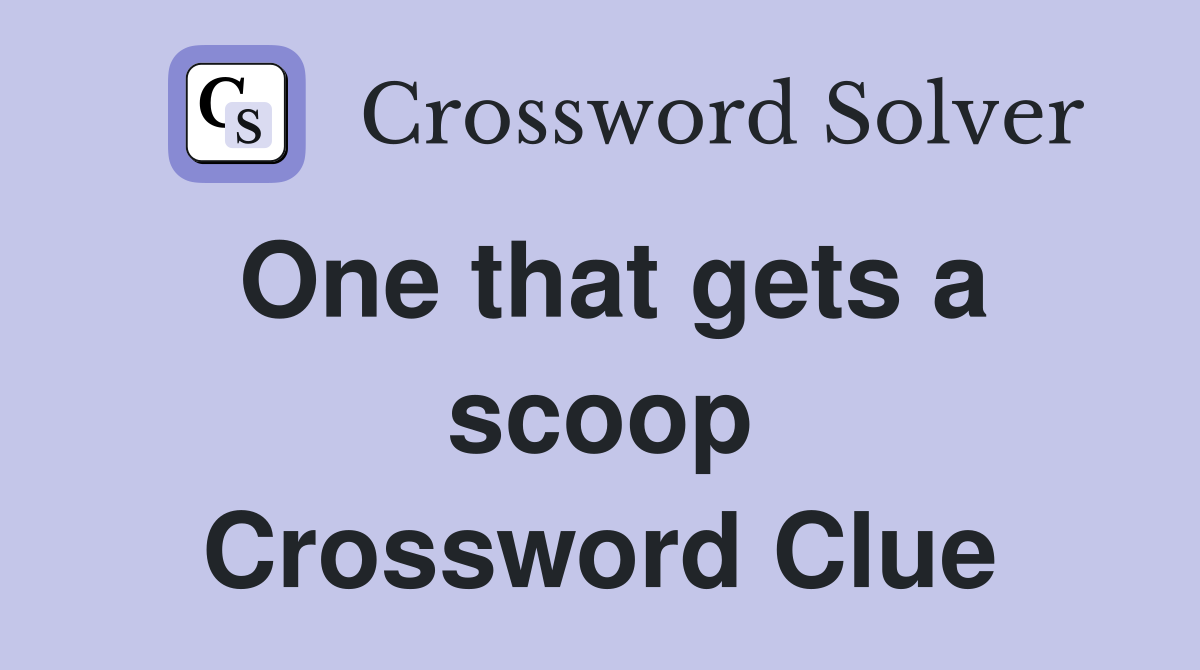 One that gets a scoop Crossword Clue