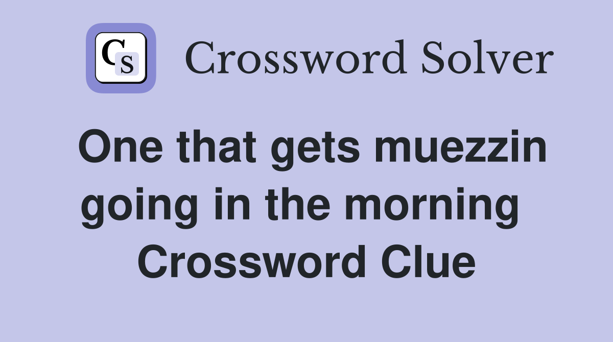 One that gets muezzin going in the morning  Crossword Clue