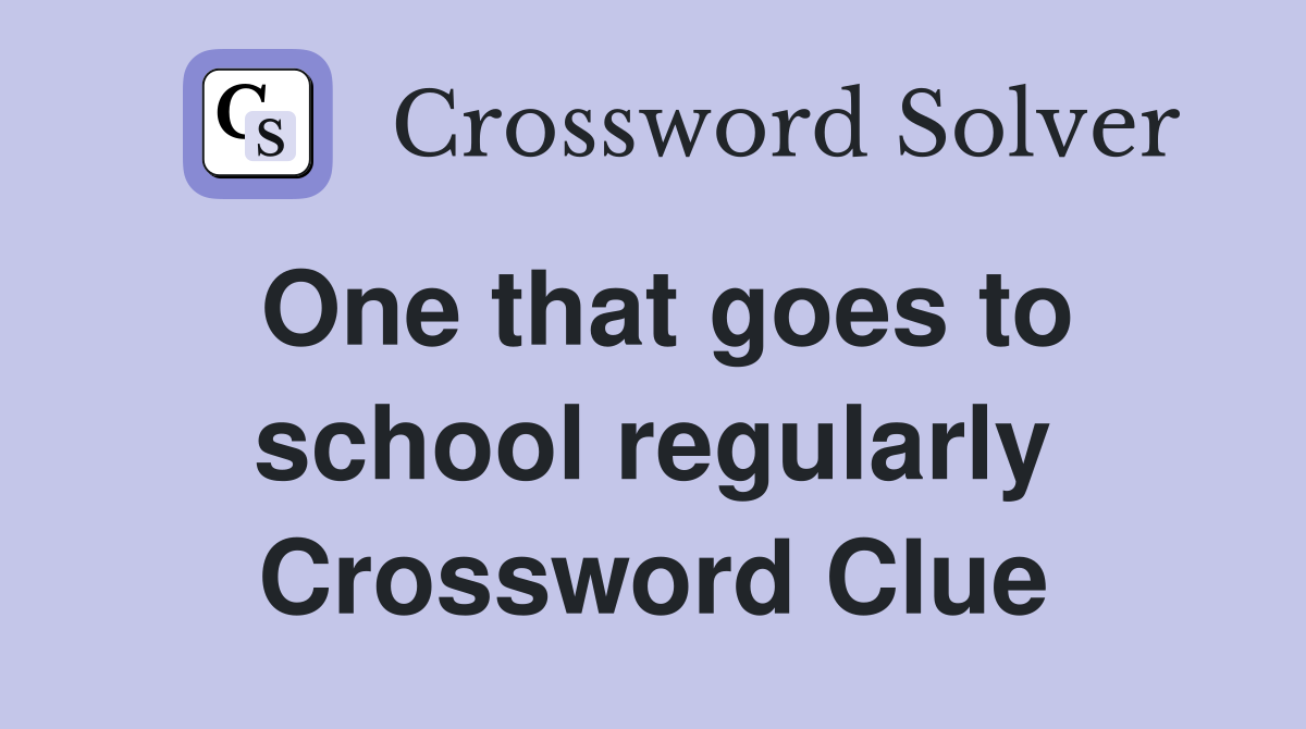 One that goes to school regularly Crossword Clue