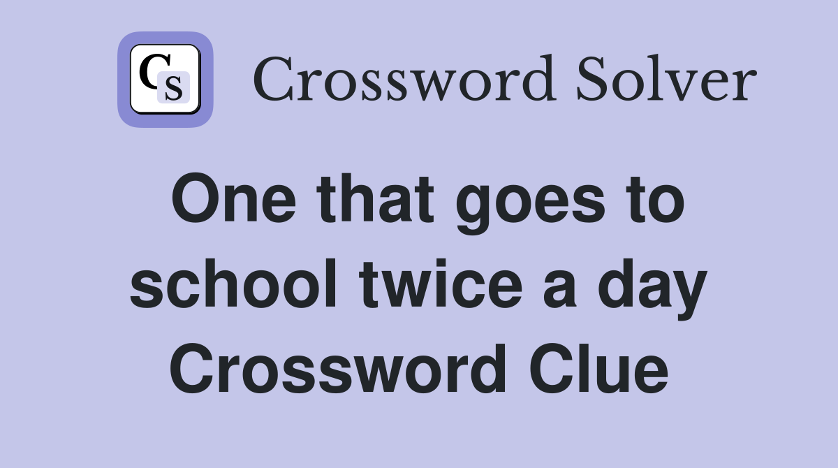 One that goes to school twice a day Crossword Clue