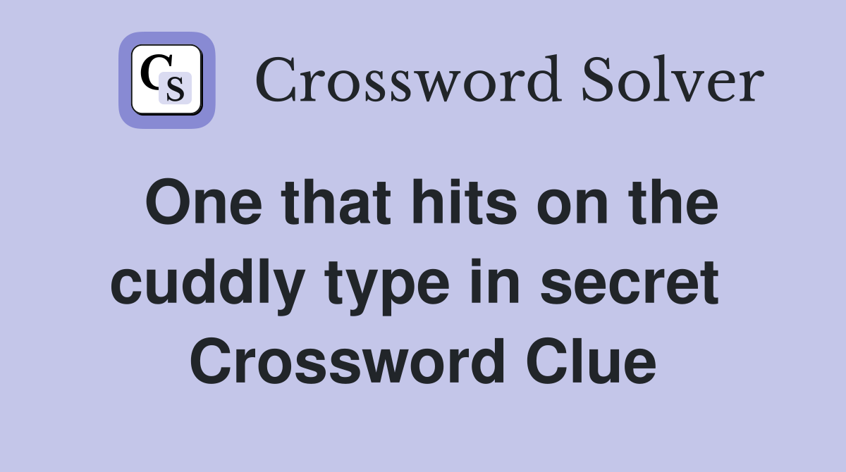 One that hits on the cuddly type in secret  Crossword Clue