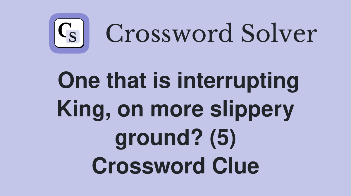 One that is interrupting King, on more slippery ground? (5) Crossword Clue