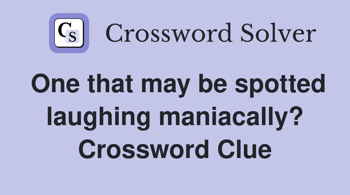 One that may be spotted laughing maniacally? Crossword Clue