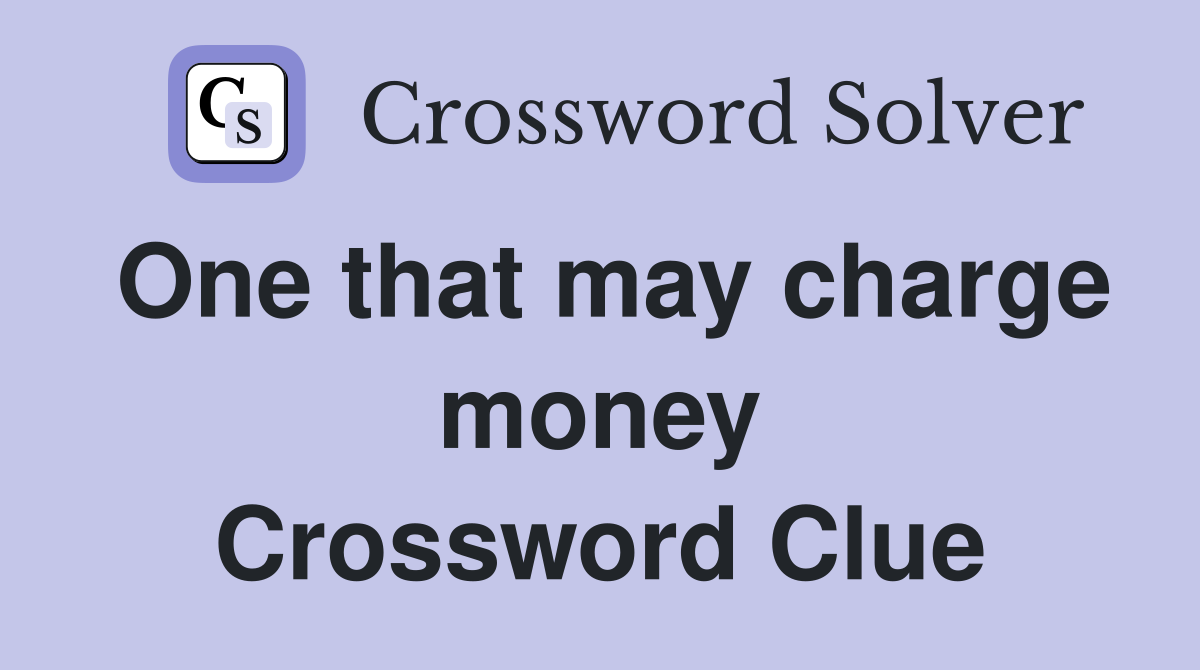 One that may charge money Crossword Clue