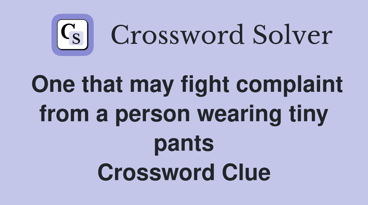 One that may fight complaint from a person wearing tiny pants Crossword Clue