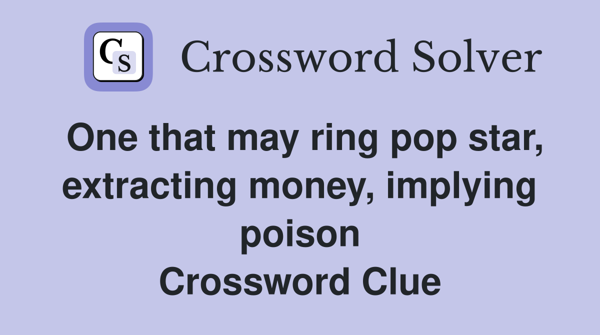 One that may ring pop star, extracting money, implying poison Crossword Clue