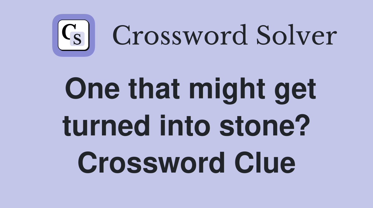 One that might get turned into stone? Crossword Clue
