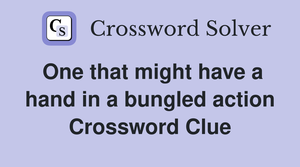 One that might have a hand in a bungled action Crossword Clue
