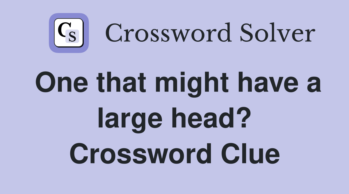 One that might have a large head? Crossword Clue