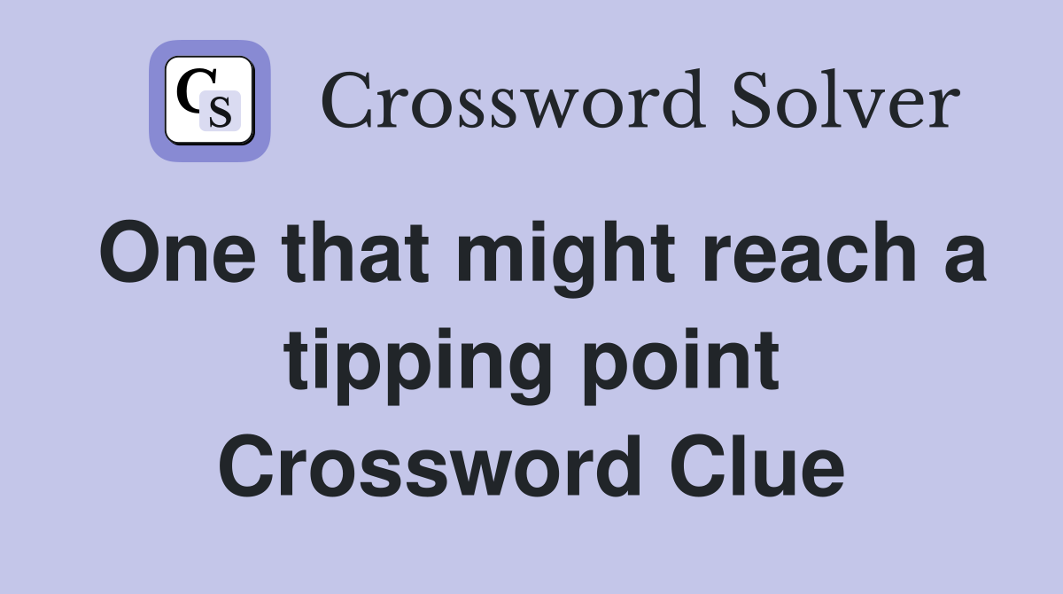 One that might reach a tipping point Crossword Clue