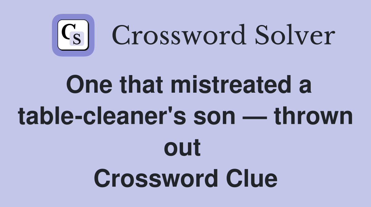 One that mistreated a table-cleaner's son — thrown out  Crossword Clue