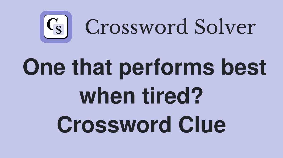 One that performs best when tired? Crossword Clue
