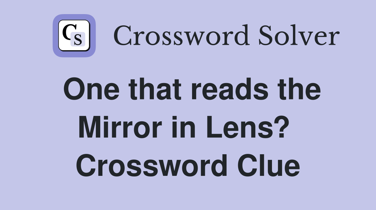 One that reads the Mirror in Lens?  Crossword Clue