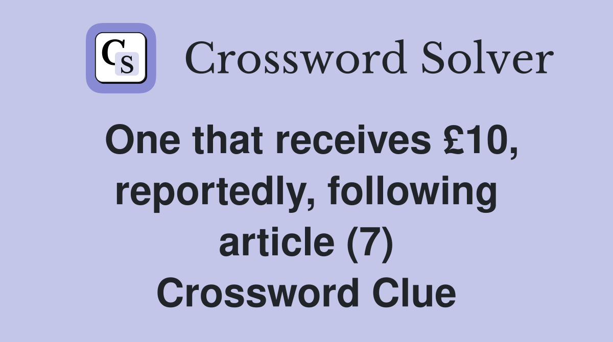 One that receives £10, reportedly, following article (7) Crossword Clue