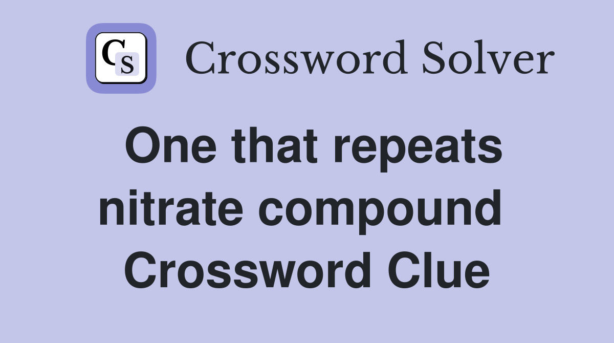 One that repeats nitrate compound  Crossword Clue