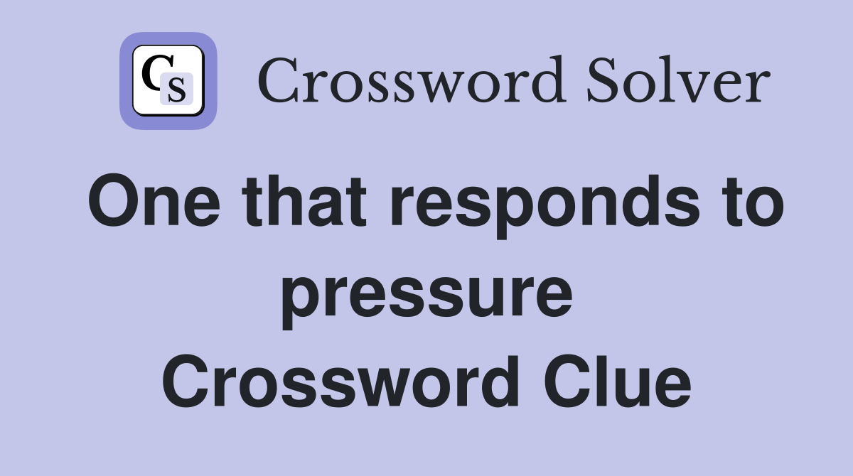 One that responds to pressure Crossword Clue
