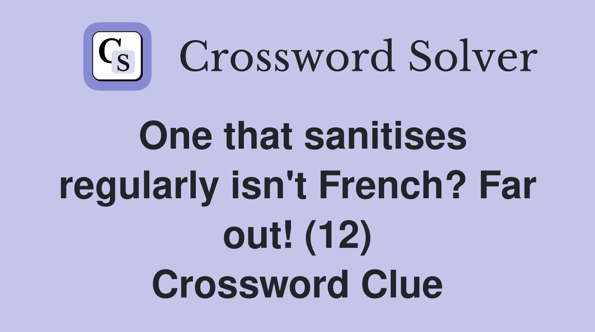 One that sanitises regularly isn't French? Far out! (12) Crossword Clue