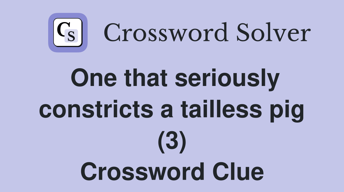 One that seriously constricts a tailless pig (3) Crossword Clue