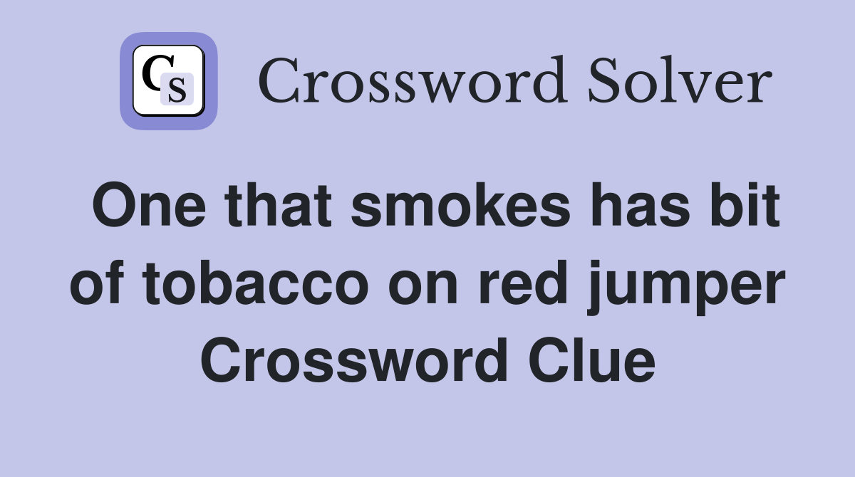 One that smokes has bit of tobacco on red jumper Crossword Clue