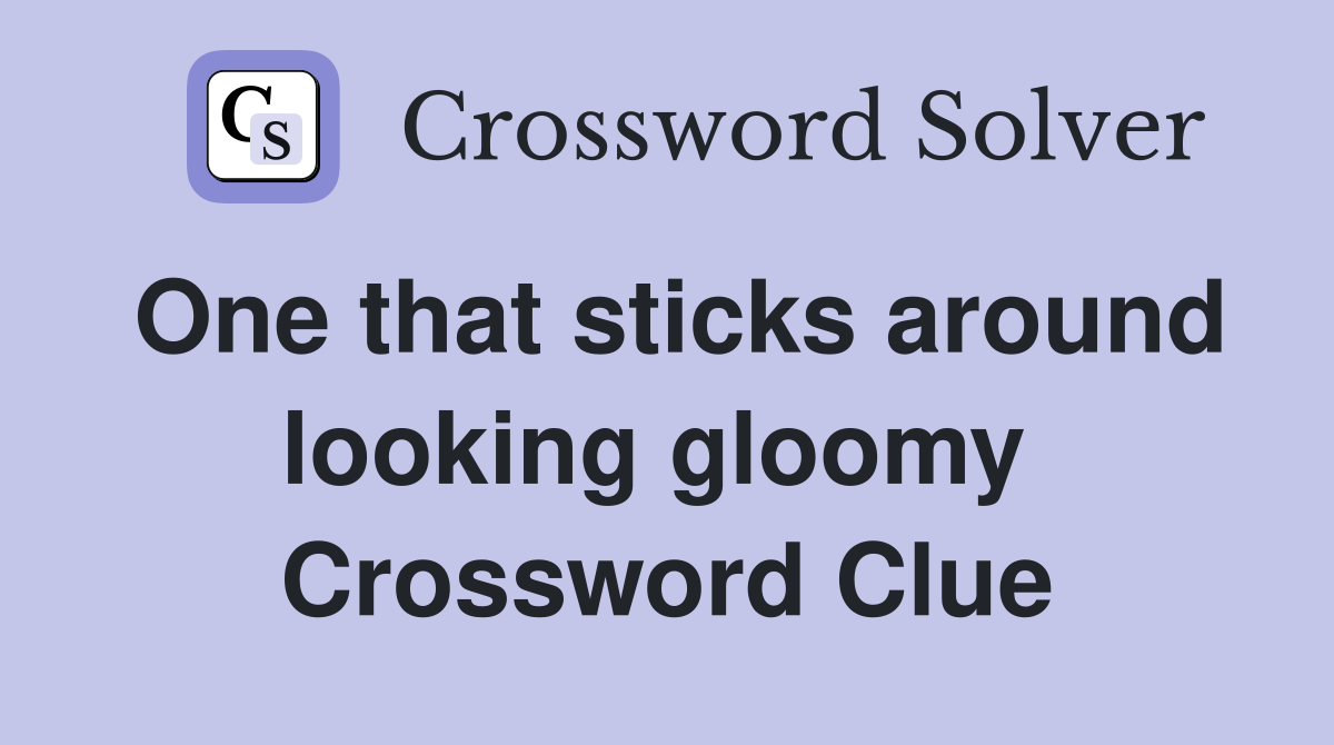 One that sticks around looking gloomy  Crossword Clue
