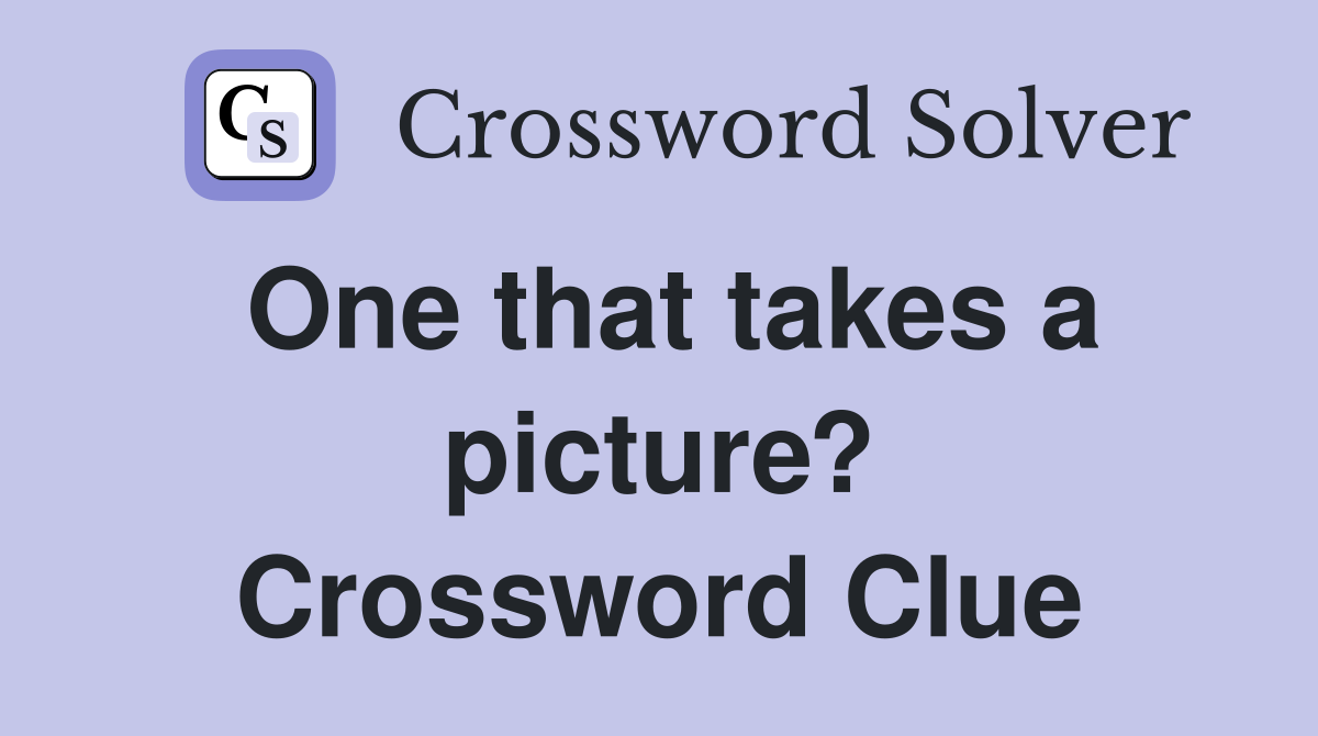 One that takes a picture? Crossword Clue