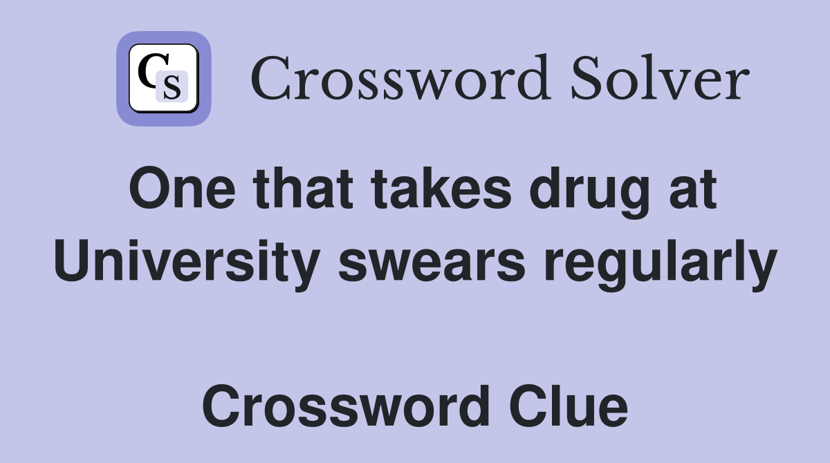 One that takes drug at University swears regularly  Crossword Clue