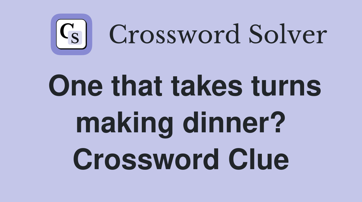 One that takes turns making dinner? Crossword Clue