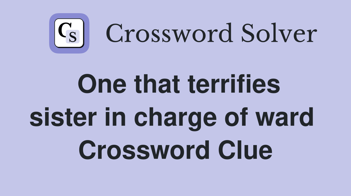 One that terrifies sister in charge of ward  Crossword Clue
