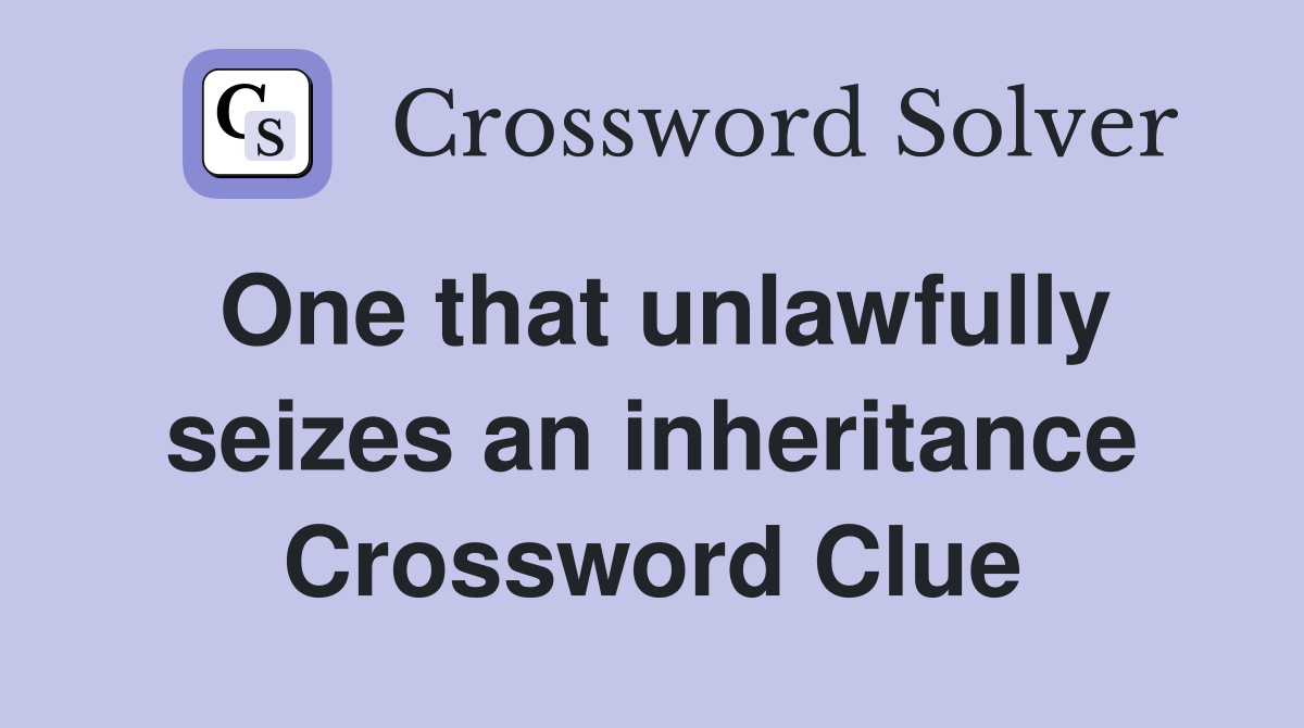 One that unlawfully seizes an inheritance Crossword Clue
