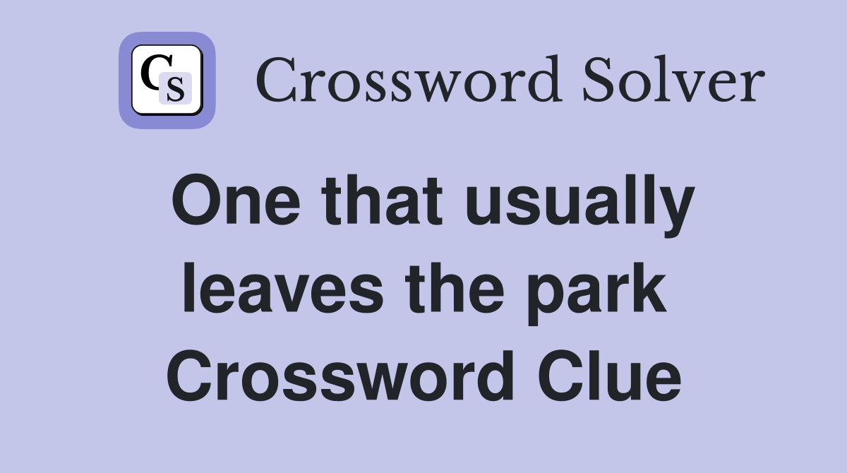 One that usually leaves the park Crossword Clue
