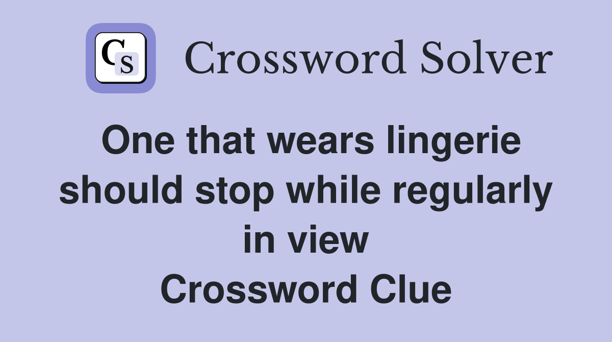 One that wears lingerie should stop while regularly in view Crossword Clue
